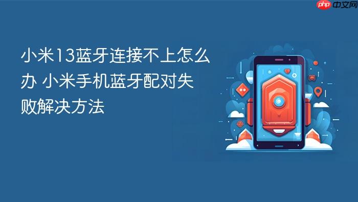 小米13蓝牙连接不上怎么办 小米手机蓝牙配对失败解决方法