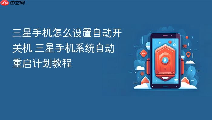 三星手机怎么设置自动开关机 三星手机系统自动重启计划教程