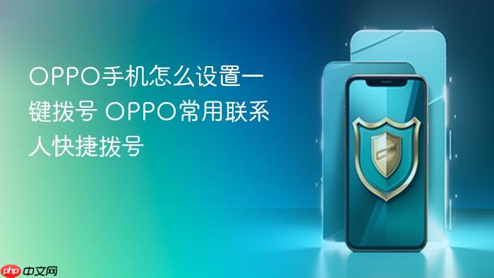 oppo手机怎么设置一键拨号 oppo常用联系人快捷拨号