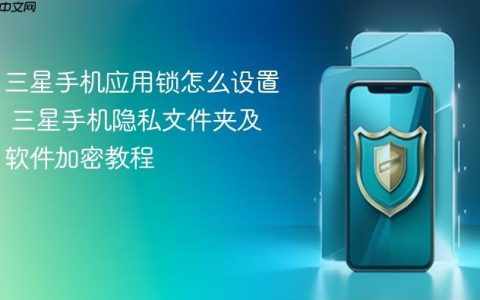 三星手机应用锁怎么设置 三星手机隐私文件夹及软件加密教程