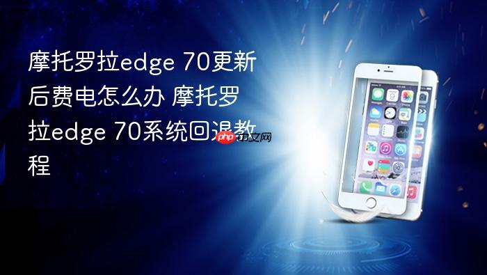 摩托罗拉edge 70更新后费电怎么办 摩托罗拉edge 70系统回退教程