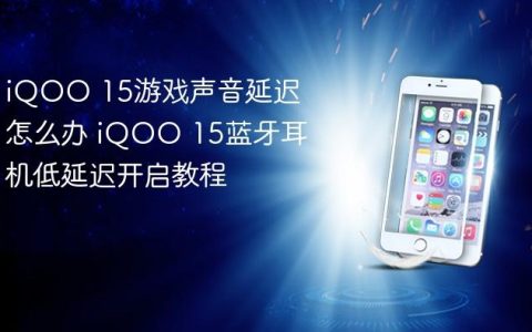 iQOO 15游戏声音延迟怎么办 iQOO 15蓝牙耳机低延迟开启教程