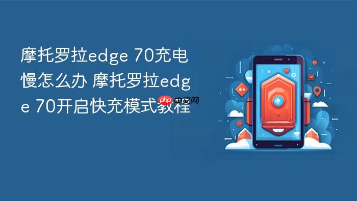 摩托罗拉edge 70充电慢怎么办 摩托罗拉edge 70开启快充模式教程