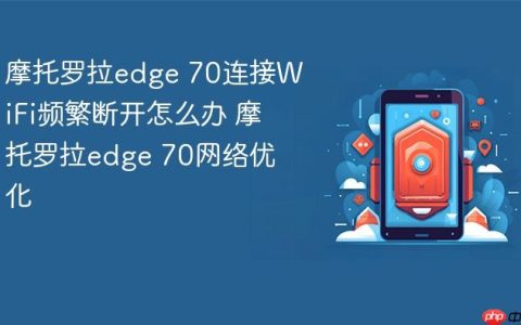 摩托罗拉edge 70连接WiFi频繁断开怎么办 摩托罗拉edge 70网络优化