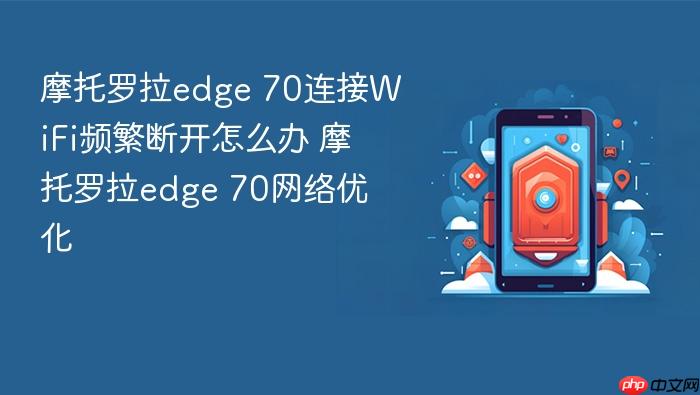 摩托罗拉edge 70连接wifi频繁断开怎么办 摩托罗拉edge 70网络优化
