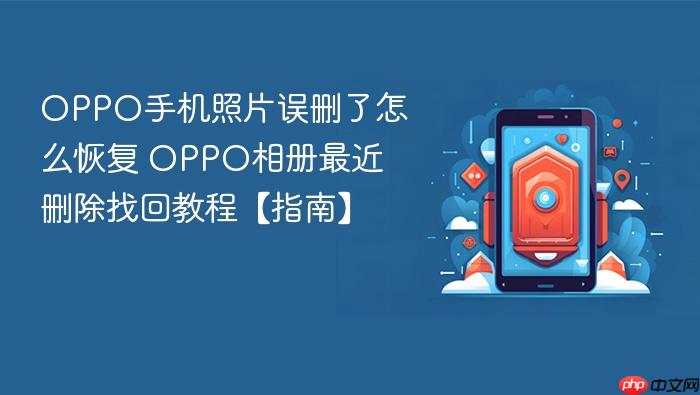 oppo手机照片误删了怎么恢复 oppo相册最近删除找回教程【指南】