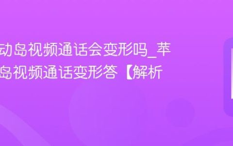 苹果灵动岛视频通话会变形吗?苹果灵动岛视频通话变形答【解析】