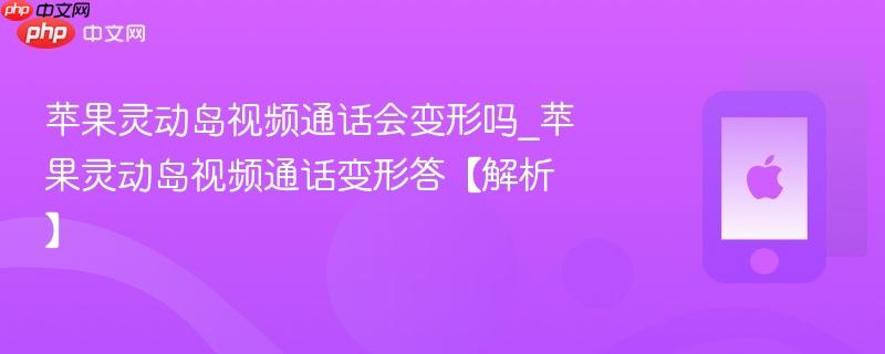 苹果灵动岛视频通话会变形吗_苹果灵动岛视频通话变形答【解析】