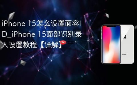 iPhone 15怎么设置面容ID?iPhone 15面部识别录入设置教程【详解】