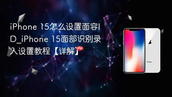 iphone 15怎么设置面容id_iphone 15面部识别录入设置教程【详解】