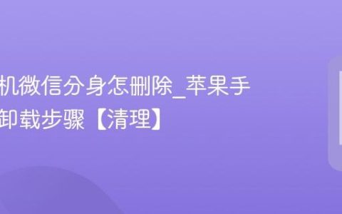 苹果手机微信分身怎删除?苹果手机分身卸载步骤【清理】