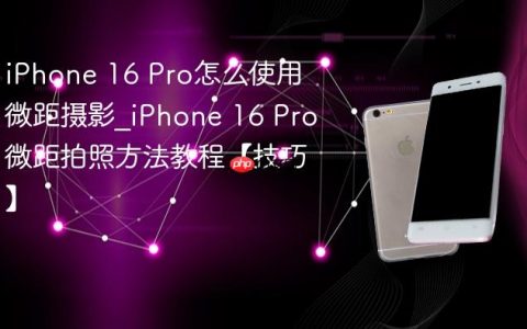 iPhone 16 Pro怎么使用微距摄影?iPhone 16 Pro微距拍照方法教程【技巧】