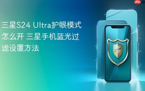 三星S24 Ultra护眼模式怎么开 三星手机蓝光过滤设置方法