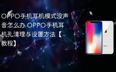 OPPO手机耳机模式没声音怎么办 OPPO手机耳机孔清理与设置方法【教程】