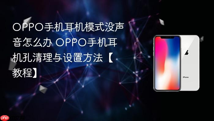 oppo手机耳机模式没声音怎么办 oppo手机耳机孔清理与设置方法【教程】