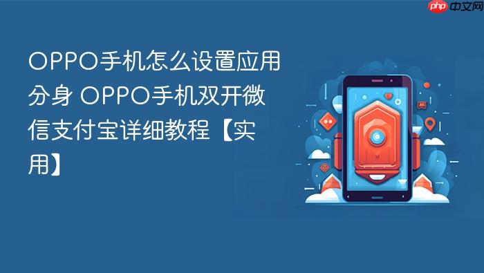 oppo手机怎么设置应用分身 oppo手机双开微信支付宝详细教程【实用】