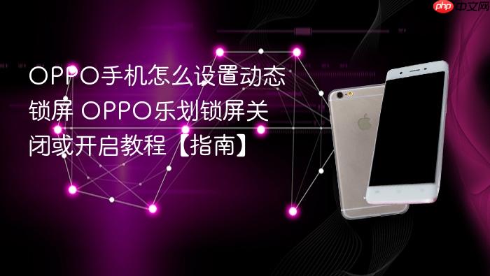 oppo手机怎么设置动态锁屏 oppo乐划锁屏关闭或开启教程【指南】
