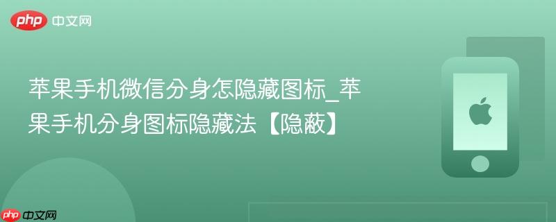苹果手机微信分身怎隐藏图标_苹果手机分身图标隐藏法【隐蔽】