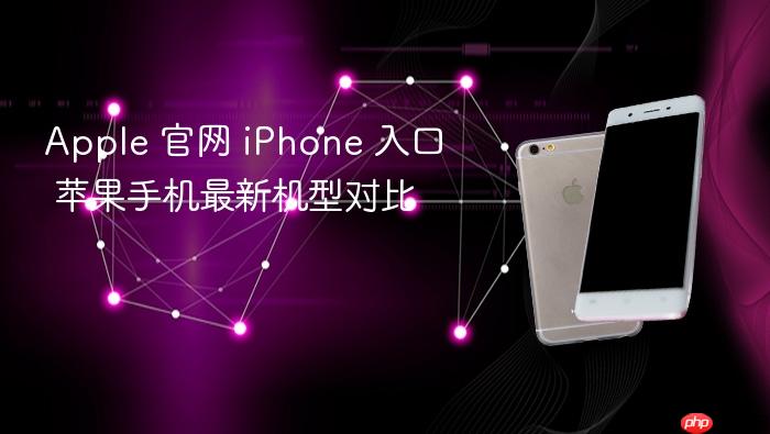 apple 官网 iphone 入口 苹果手机最新机型对比