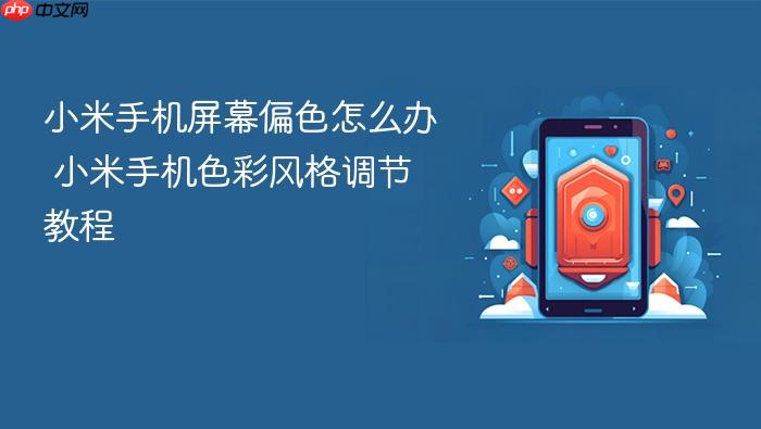 小米手机屏幕偏色怎么办 小米手机色彩风格调节教程