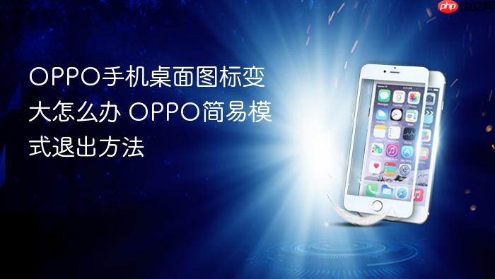 oppo手机桌面图标变大怎么办 oppo简易模式退出方法