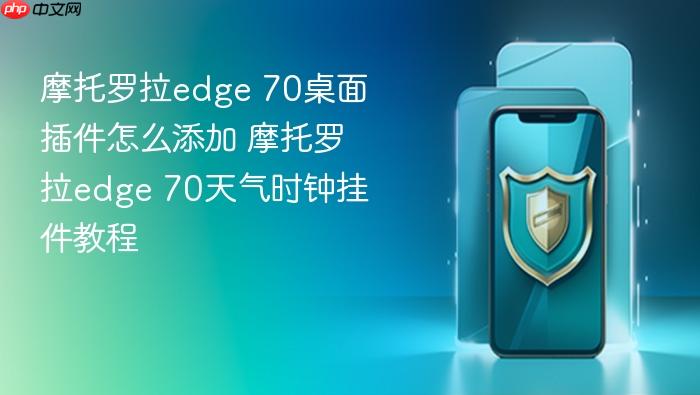 摩托罗拉edge 70桌面插件怎么添加 摩托罗拉edge 70天气时钟挂件教程