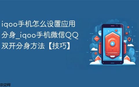 iqoo手机怎么设置应用分身?iqoo手机微信QQ双开分身方法【技巧】