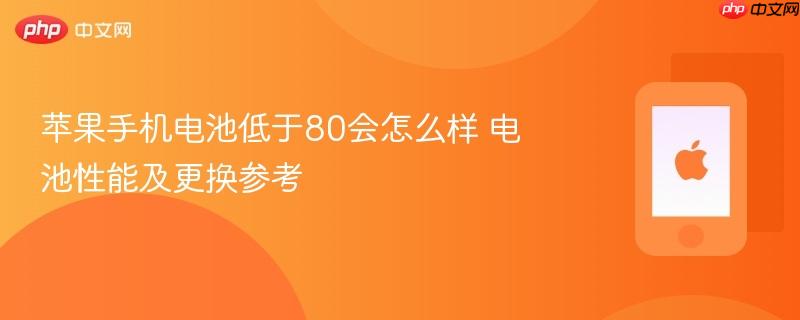 苹果手机电池低于80会怎么样 电池性能及更换参考
