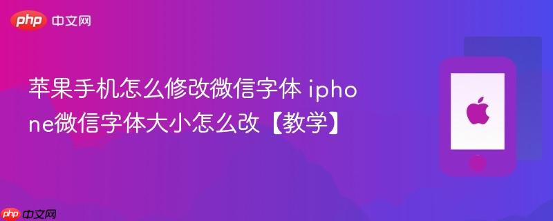 苹果手机怎么修改微信字体 iphone微信字体大小怎么改【教学】