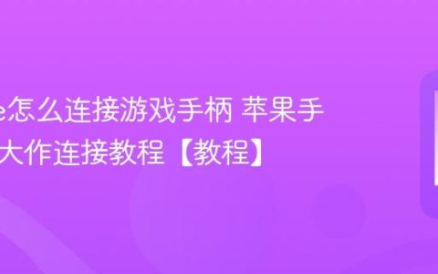 iphone怎么连接游戏手柄 苹果手机畅玩大作连接教程【教程】