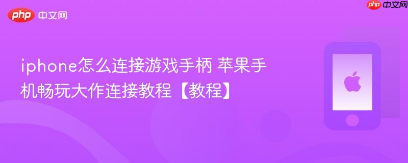 iphone怎么连接游戏手柄 苹果手机畅玩大作连接教程【教程】