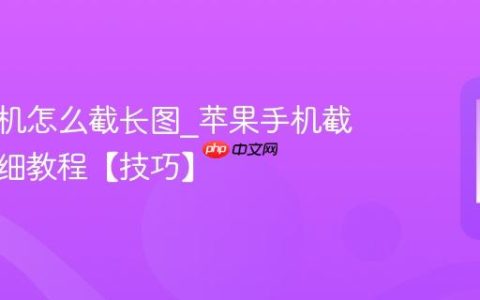 苹果手机怎么截长图?苹果手机截长图详细教程【技巧】