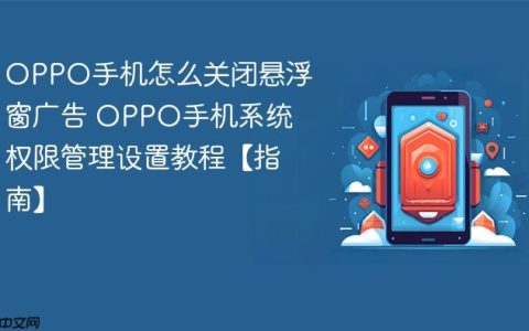 OPPO手机怎么关闭悬浮窗广告 OPPO手机系统权限管理设置教程【指南】