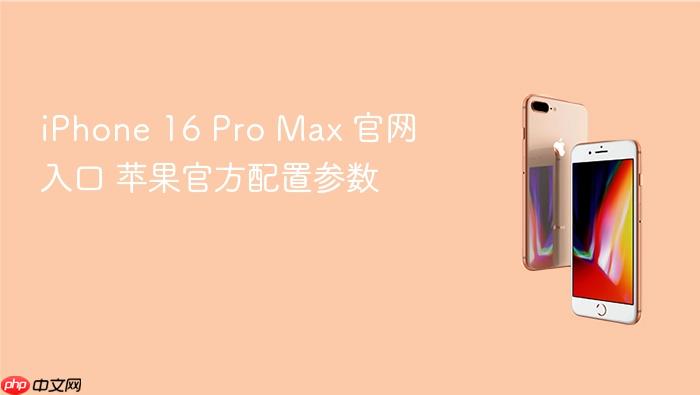 iphone 16 pro max 官网入口 苹果官方配置参数