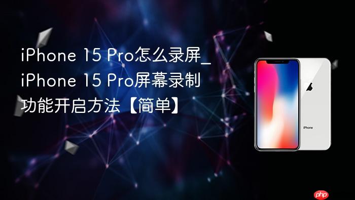 iphone 15 pro怎么录屏_iphone 15 pro屏幕录制功能开启方法【简单】