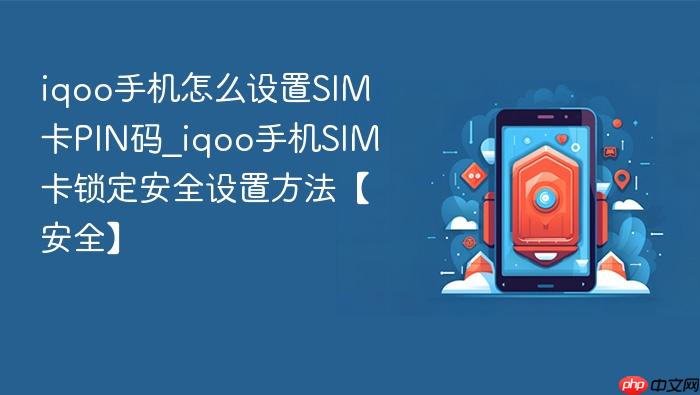 iqoo手机怎么设置sim卡pin码_iqoo手机sim卡锁定安全设置方法【安全】