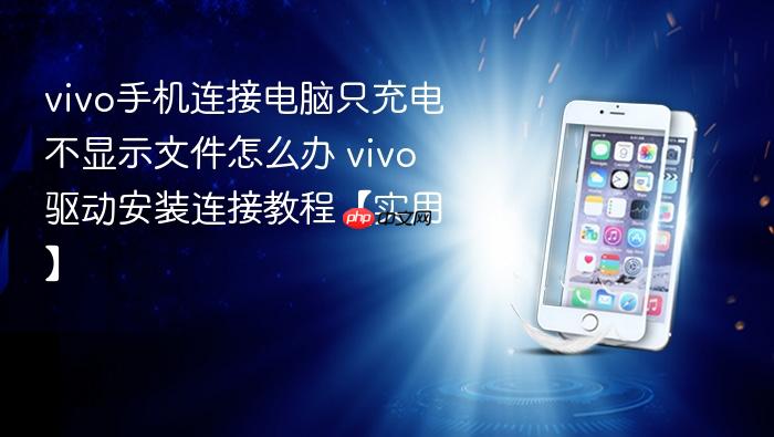 vivo手机连接电脑只充电不显示文件怎么办 vivo驱动安装连接教程【实用】