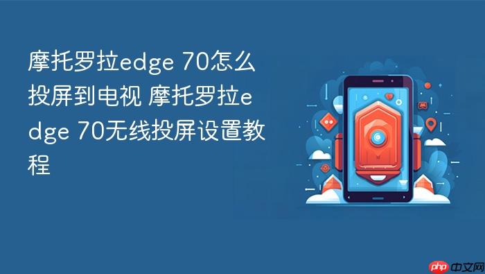 摩托罗拉edge 70怎么投屏到电视 摩托罗拉edge 70无线投屏设置教程