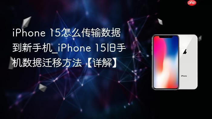 iphone 15怎么传输数据到新手机_iphone 15旧手机数据迁移方法【详解】
