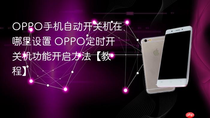 oppo手机自动开关机在哪里设置 oppo定时开关机功能开启方法【教程】