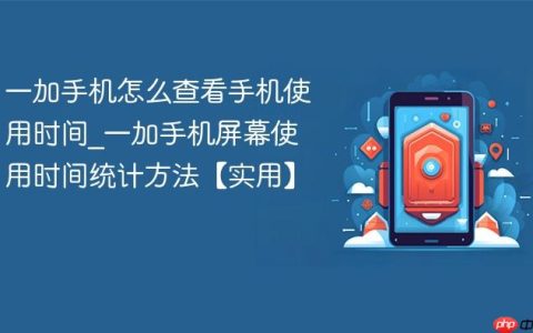 一加手机怎么查看手机使用时间?一加手机屏幕使用时间统计方法【实用】
