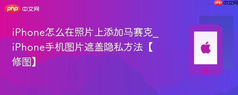 iphone怎么在照片上添加马赛克_iphone手机图片遮盖隐私方法【修图】