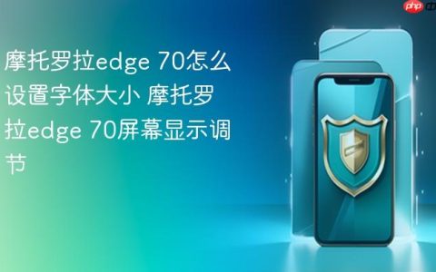 摩托罗拉edge 70怎么设置字体大小 摩托罗拉edge 70屏幕显示调节