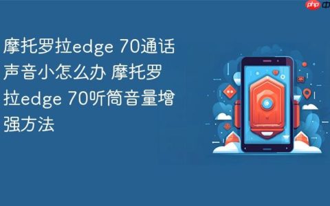 摩托罗拉edge 70通话声音小怎么办 摩托罗拉edge 70听筒音量增强方法