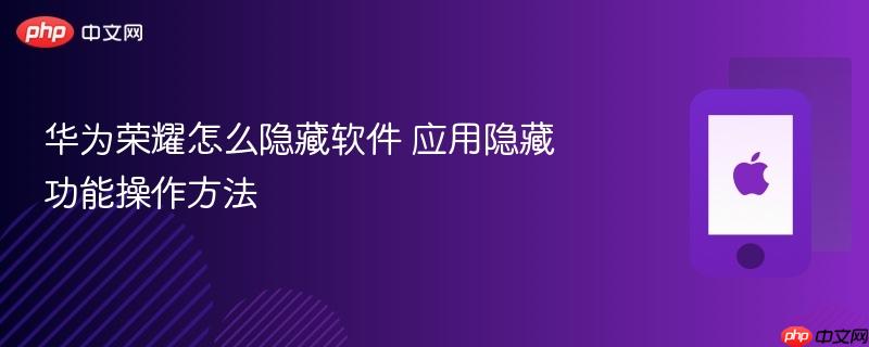 华为荣耀怎么隐藏软件 应用隐藏功能操作方法