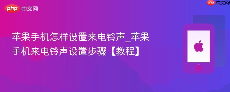 苹果手机怎样设置来电铃声_苹果手机来电铃声设置步骤【教程】