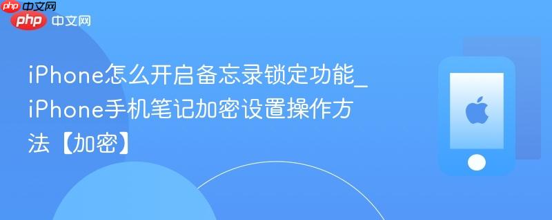 iphone怎么开启备忘录锁定功能_iphone手机笔记加密设置操作方法【加密】