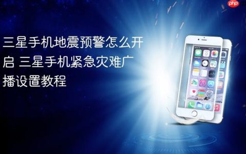 三星手机地震预警怎么开启 三星手机紧急灾难广播设置教程