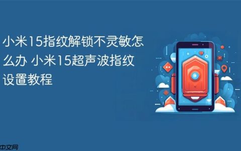 小米15指纹解锁不灵敏怎么办 小米15超声波指纹设置教程