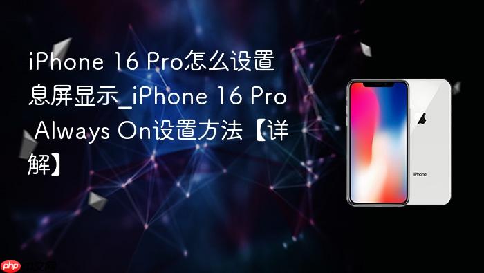 iphone 16 pro怎么设置息屏显示_iphone 16 pro always on设置方法【详解】